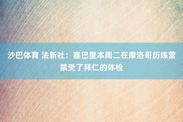 沙巴体育 法新社：塞巴里本周二在摩洛哥历练营禁受了拜仁的体检