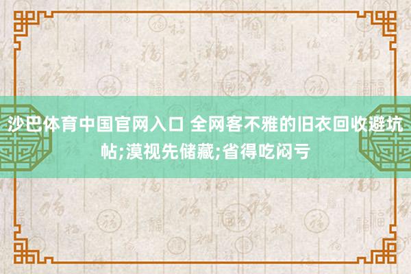 沙巴体育中国官网入口 全网客不雅的旧衣回收避坑帖;漠视先储藏;省得吃闷亏