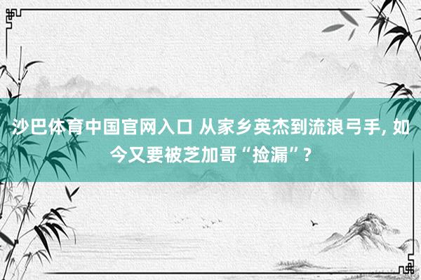 沙巴体育中国官网入口 从家乡英杰到流浪弓手， 如今又要被芝加哥“捡漏”?
